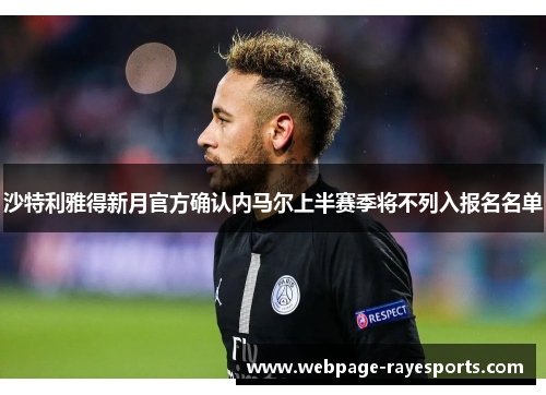 沙特利雅得新月官方确认内马尔上半赛季将不列入报名名单