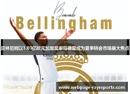 贝林厄姆以1.03亿欧元加盟皇家马德里成为夏季转会市场最大焦点