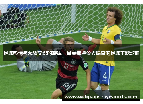 足球热情与荣耀交织的旋律：盘点那些令人振奋的足球主题歌曲