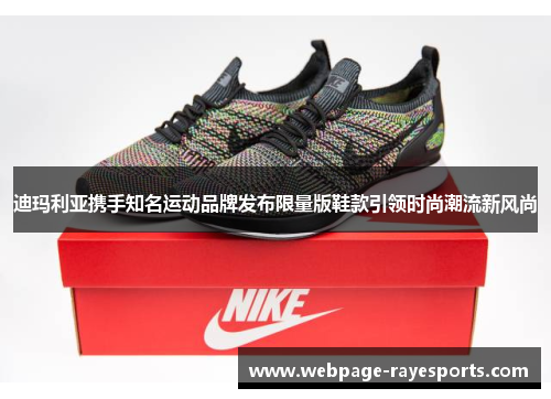 迪玛利亚携手知名运动品牌发布限量版鞋款引领时尚潮流新风尚