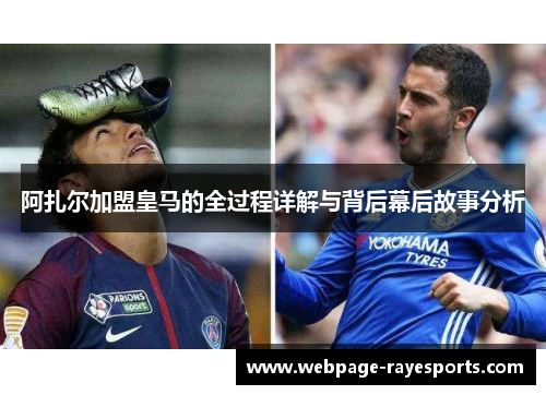 阿扎尔加盟皇马的全过程详解与背后幕后故事分析