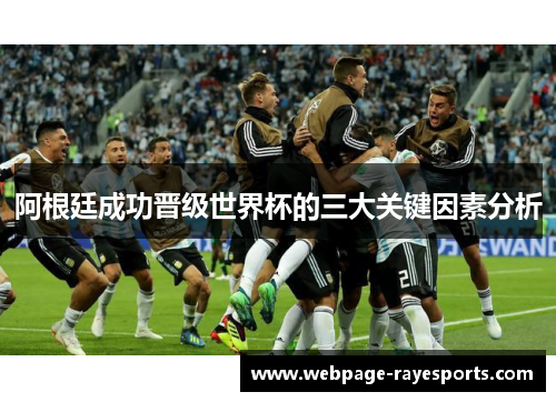 阿根廷成功晋级世界杯的三大关键因素分析