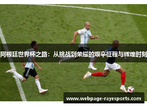 阿根廷世界杯之路：从挑战到荣耀的艰辛征程与辉煌时刻