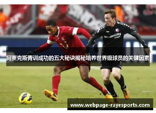阿贾克斯青训成功的五大秘诀揭秘培养世界级球员的关键因素