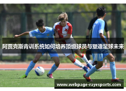阿贾克斯青训系统如何培养顶级球员与塑造足球未来