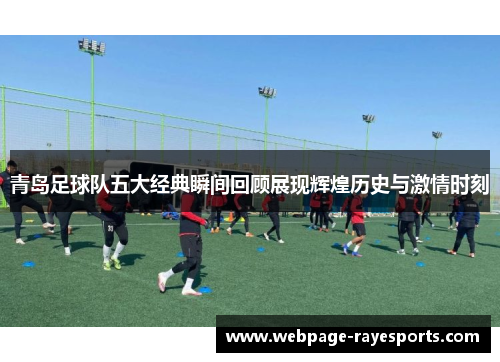 青岛足球队五大经典瞬间回顾展现辉煌历史与激情时刻