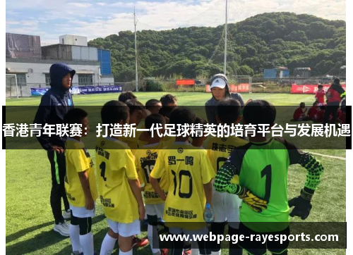 香港青年联赛:打造新一代足球精英的培育平台与发展机遇 香港青年联赛:打造新一代足球精英的培育平台与发展机遇