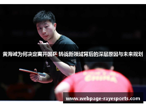 黄海诚为何决定离开国乒 转战新领域背后的深层原因与未来规划 黄海诚为何决定离开国乒 转战新领域背后的深层原因与未来规划