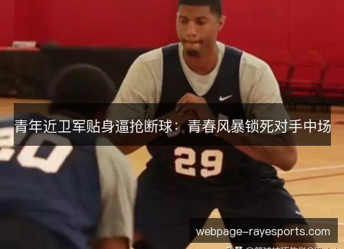 青年近卫军贴身逼抢断球:青春风暴锁死对手中场 青年近卫军贴身逼抢断球:青春风暴锁死对手中场