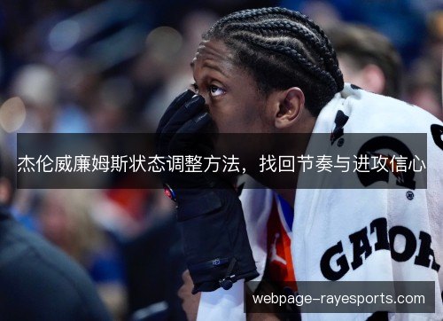 杰伦威廉姆斯状态调整方法,找回节奏与进攻信心 杰伦威廉姆斯状态调整方法,找回节奏与进攻信心