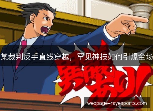 某裁判反手直线穿越,罕见神技如何引爆全场 某裁判反手直线穿越,罕见神技如何引爆全场